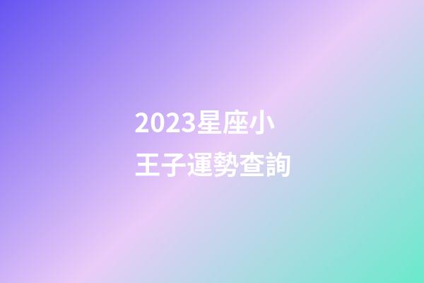 2023星座小王子運勢查詢-第1張-星座運勢-玄機派