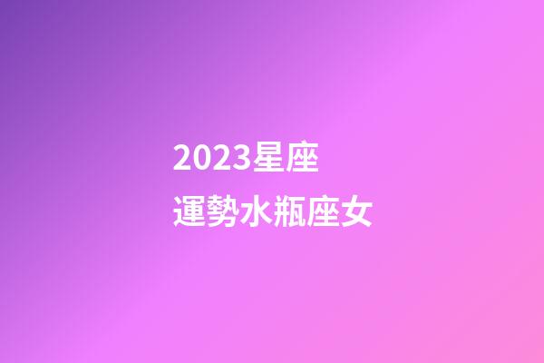 2023星座運勢水瓶座女-第1張-星座運勢-玄機派