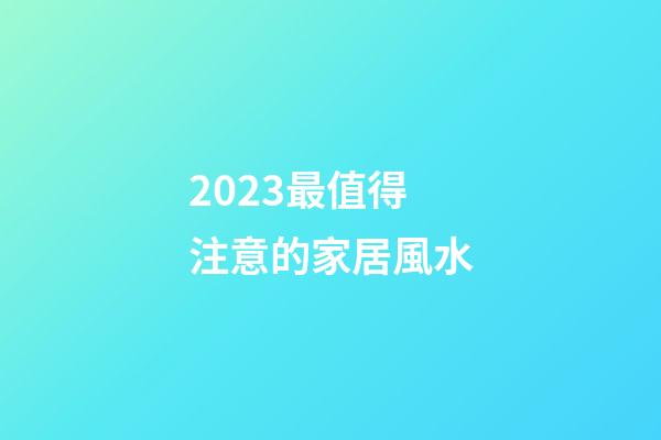 2023最值得注意的家居風水