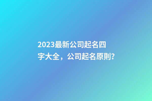 2023最新公司起名四字大全，公司起名原則？-第1張-公司起名-玄機派
