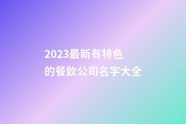2023最新有特色的餐飲公司名字大全-第1張-公司起名-玄機(jī)派