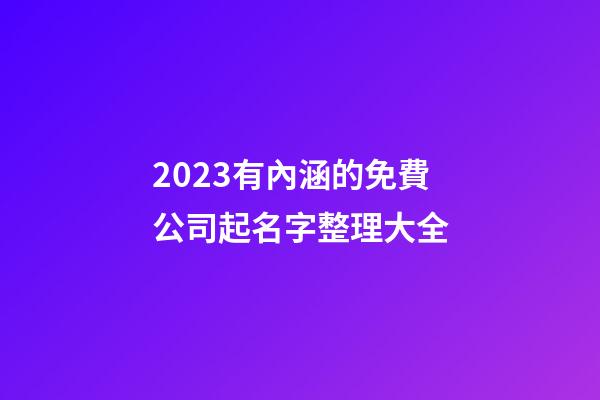 2023有內涵的免費公司起名字整理大全-第1張-公司起名-玄機派