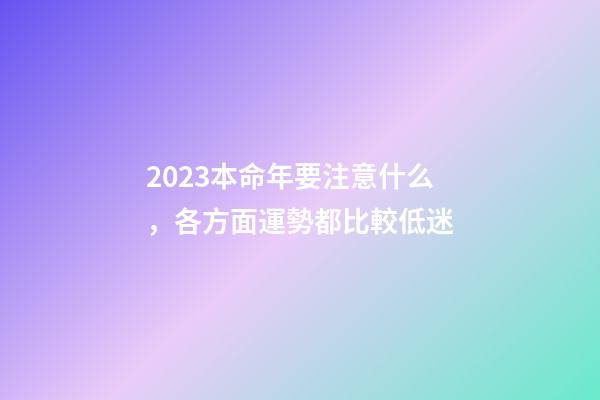2023本命年要注意什么，各方面運勢都比較低迷