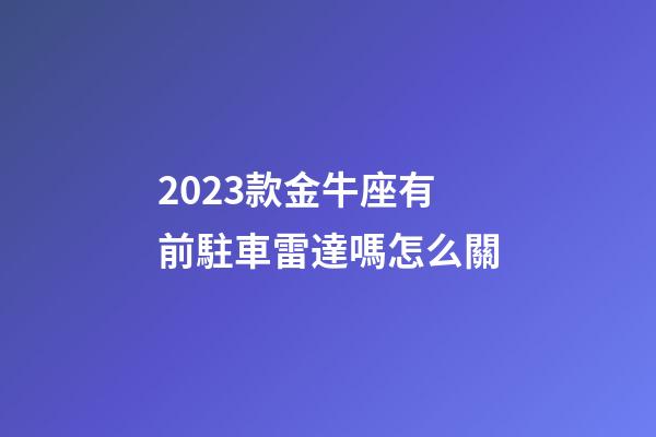2023款金牛座有前駐車雷達嗎怎么關