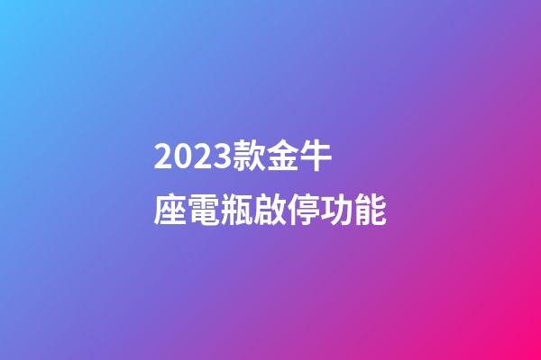 2023款金牛座電瓶啟停功能-第1張-星座運勢-玄機派