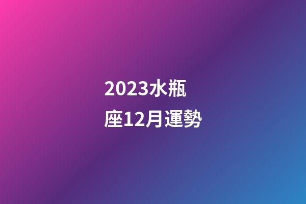 2023水瓶座12月運勢-第1張-星座運勢-玄機派