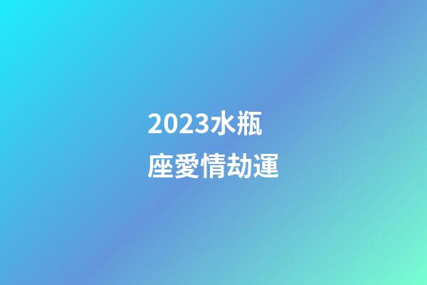 2023水瓶座愛情劫運-第1張-星座運勢-玄機派