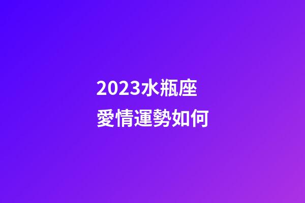 2023水瓶座愛情運勢如何-第1張-星座運勢-玄機派