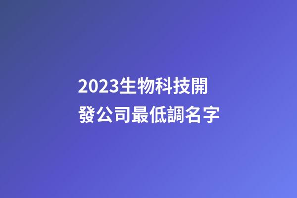 2023生物科技開發公司最低調名字-第1張-公司起名-玄機派