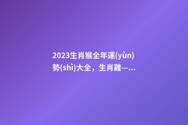 2023生肖猴全年運(yùn)勢(shì)大全，生肖雞—2023年4月各個(gè)方面運(yùn)勢(shì)詳情!-第1張-觀點(diǎn)-玄機(jī)派