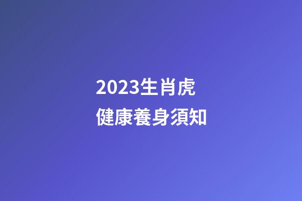 2023生肖虎健康養身須知