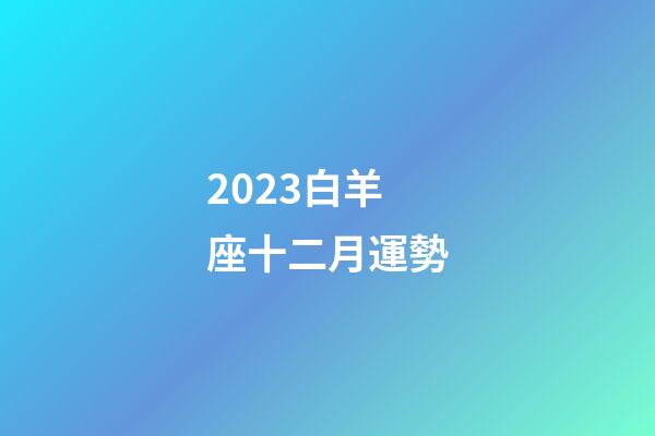 2023白羊座十二月運勢-第1張-星座運勢-玄機派