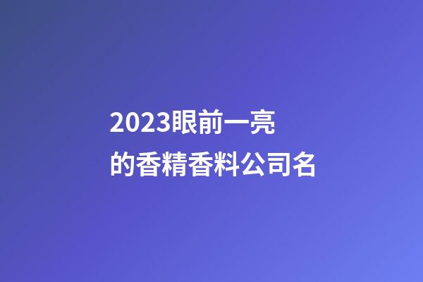 2023眼前一亮的香精香料公司名-第1張-公司起名-玄機派