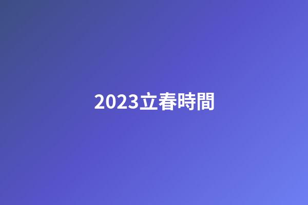 2023立春時間（2023年的立春是幾號）-第1張-星座運勢-玄機派