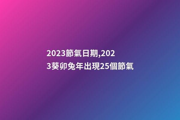2023節氣日期,2023葵卯兔年出現25個節氣-第1張-觀點-玄機派