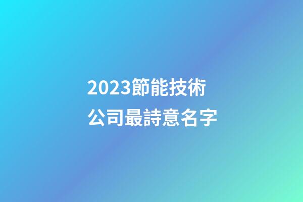 2023節能技術公司最詩意名字-第1張-公司起名-玄機派