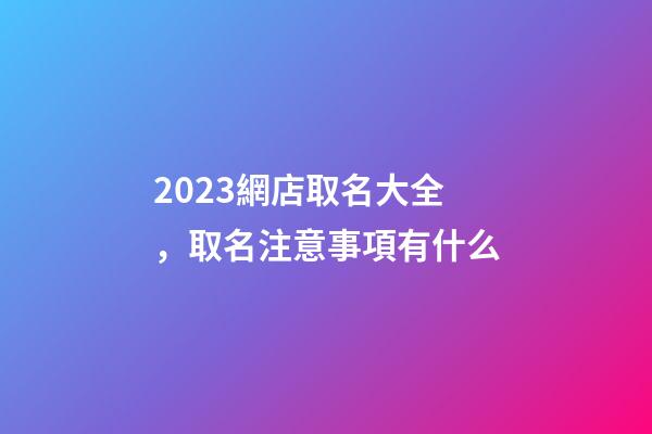 2023網店取名大全，取名注意事項有什么-第1張-店鋪起名-玄機派