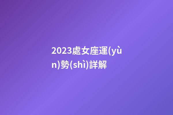 2023處女座運(yùn)勢(shì)詳解-第1張-星座運(yùn)勢(shì)-玄機(jī)派