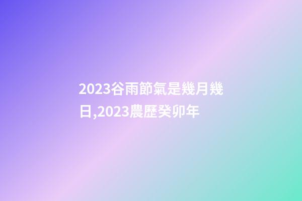 2023谷雨節氣是幾月幾日,2023農歷癸卯年-第1張-觀點-玄機派