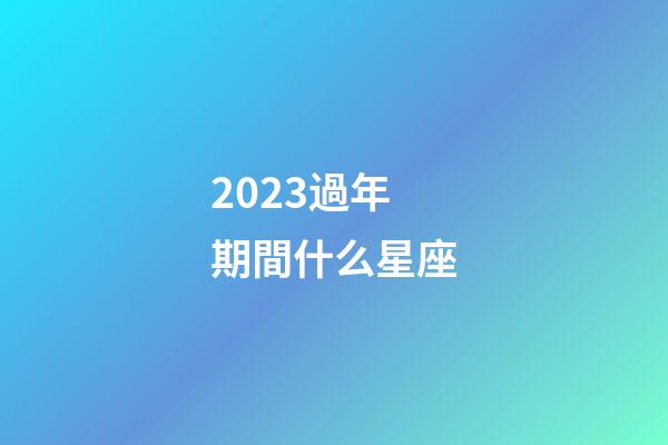 2023過年期間什么星座-第1張-星座運(yùn)勢(shì)-玄機(jī)派