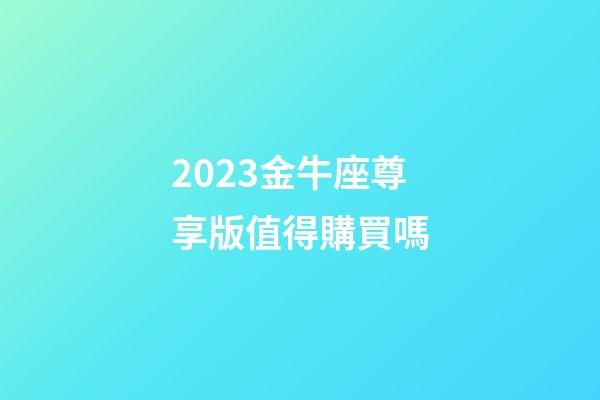 2023金牛座尊享版值得購買嗎-第1張-星座運(yùn)勢-玄機(jī)派