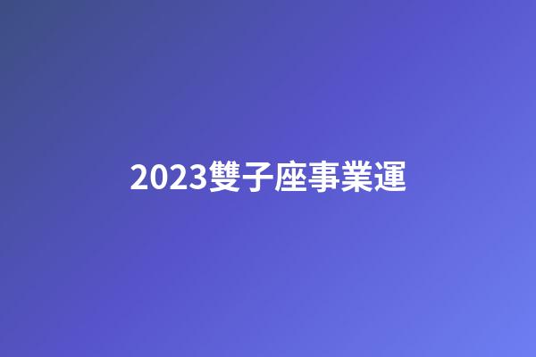 2023雙子座事業運-第1張-星座運勢-玄機派