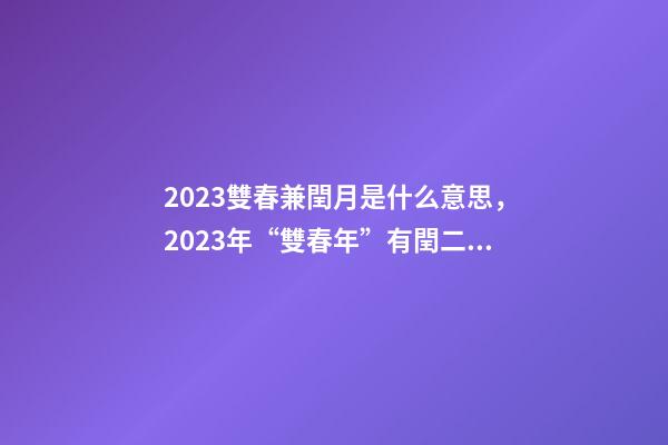 2023雙春兼閏月是什么意思，2023年“雙春年”有閏二月-第1張-觀點-玄機(jī)派
