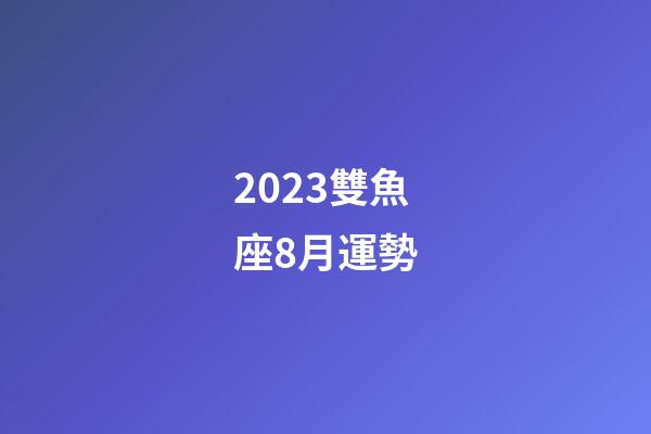 2023雙魚座8月運勢-第1張-星座運勢-玄機派