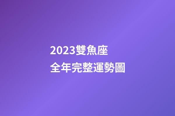 2023雙魚座全年完整運勢圖-第1張-星座運勢-玄機派