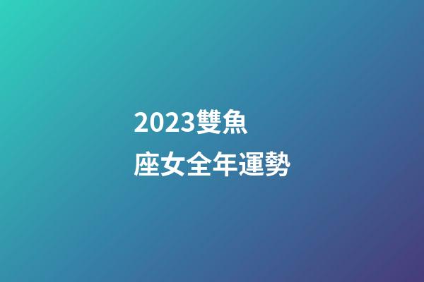 2023雙魚座女全年運勢-第1張-星座運勢-玄機派