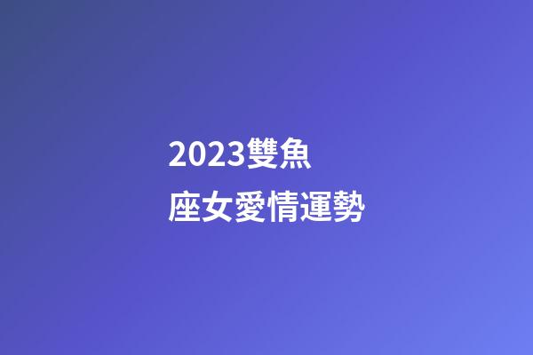 2023雙魚座女愛情運勢-第1張-星座運勢-玄機派
