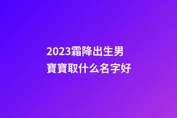 2023霜降出生男寶寶取什么名字好