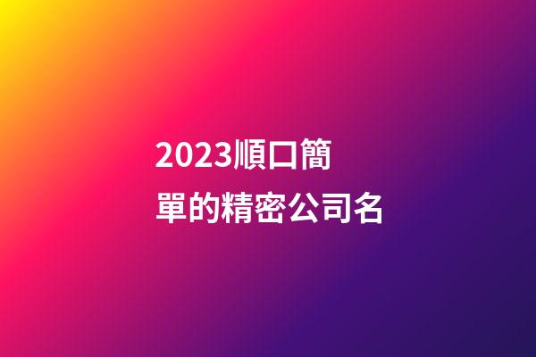 2023順口簡單的精密公司名-第1張-公司起名-玄機派