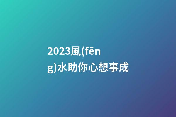 2023風(fēng)水助你心想事成