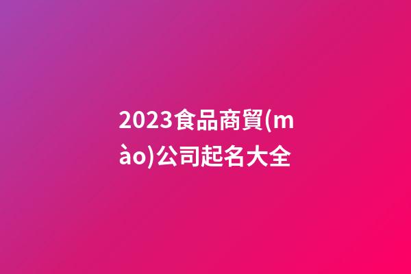 2023食品商貿(mào)公司起名大全