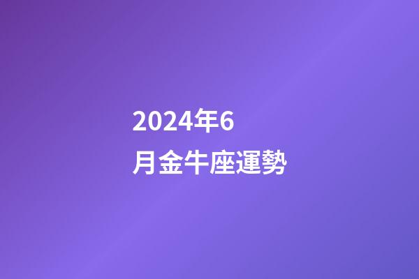 2024年6月金牛座運勢-第1張-星座運勢-玄機派
