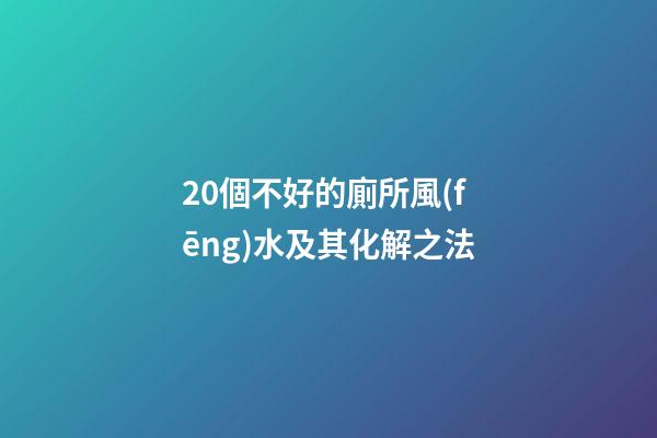 20個不好的廁所風(fēng)水及其化解之法