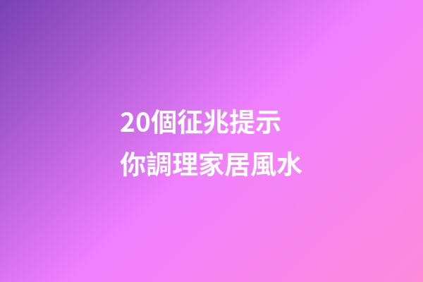 20個征兆提示你調理家居風水
