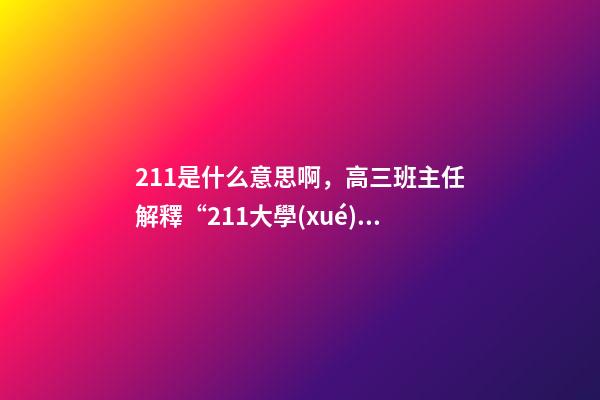 211是什么意思啊，高三班主任解釋“211大學(xué)”和“985大學(xué)”是什么意思-第1張-觀點-玄機派