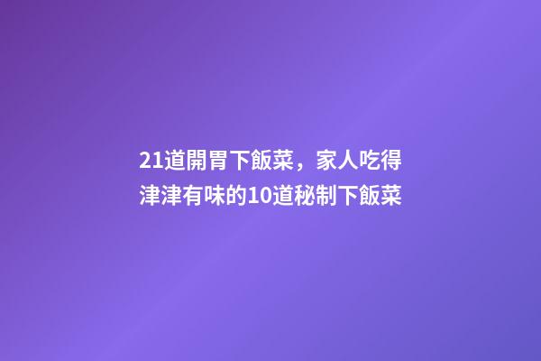 21道開胃下飯菜，家人吃得津津有味的10道秘制下飯菜-第1張-觀點-玄機派