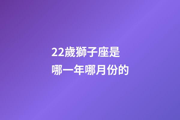 22歲獅子座是哪一年哪月份的-第1張-星座運(yùn)勢-玄機(jī)派