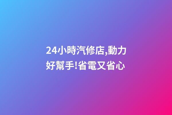 24小時汽修店,動力好幫手!省電又省心-第1張-觀點-玄機派