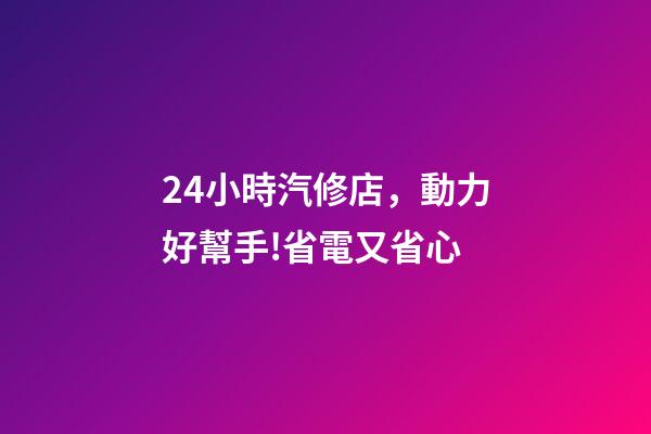 24小時汽修店，動力好幫手!省電又省心-第1張-觀點-玄機派