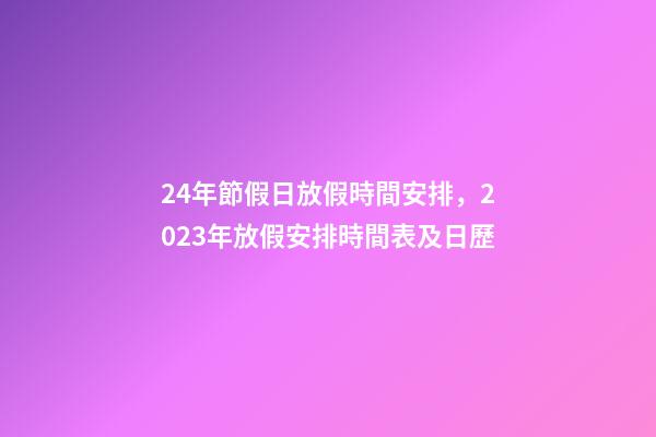 24年節假日放假時間安排，2023年放假安排時間表及日歷-第1張-觀點-玄機派