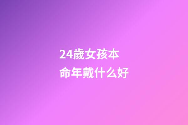 24歲女孩本命年戴什么好(24歲本命年，我依然覺得自己是個小女孩)-第1張-觀點-玄機派
