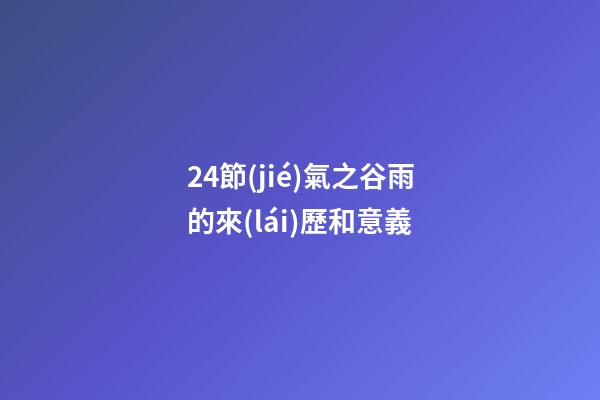 24節(jié)氣之谷雨的來(lái)歷和意義