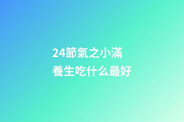 24節氣之小滿養生吃什么最好