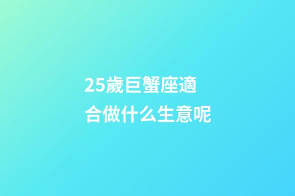 25歲巨蟹座適合做什么生意呢-第1張-星座運勢-玄機派