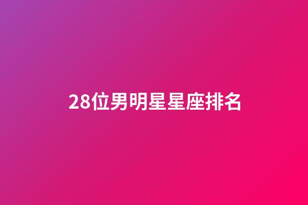28位男明星星座排名-第1張-星座運(yùn)勢(shì)-玄機(jī)派