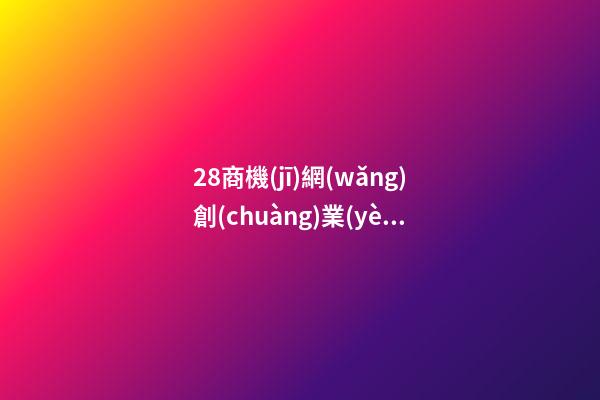 28商機(jī)網(wǎng)創(chuàng)業(yè)項(xiàng)目，招商加盟平臺(tái)有哪些比較好-第1張-觀點(diǎn)-玄機(jī)派